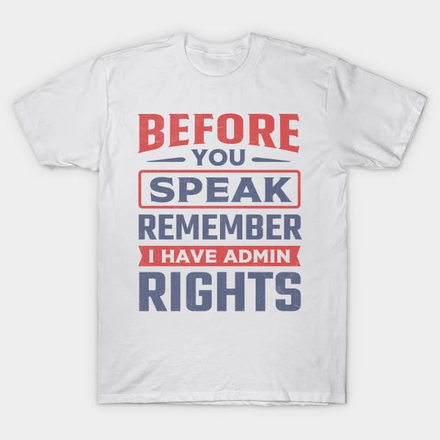 Before You Speak Remember I Have Admin Rights T-Shirt by TheDesignDepot